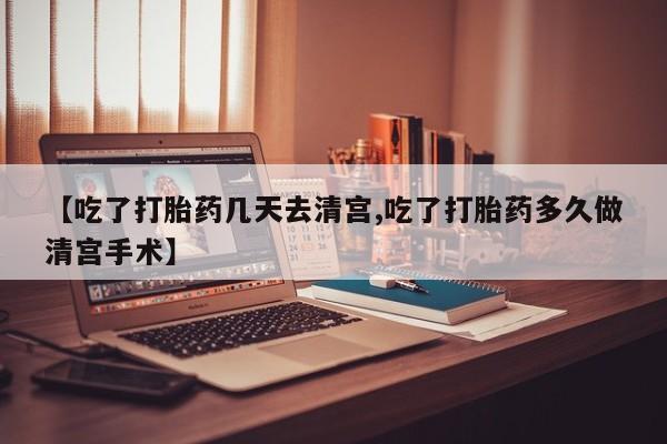 米非司酮片全国药店微信【吃了打胎药几天去清宫,吃了打胎药多久做清宫手术】