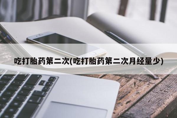 米非司酮片全国药店微信吃打胎药第二次(吃打胎药第二次月经量少)