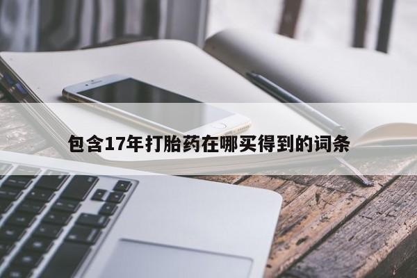 米非司酮片全国药店微信包含17年打胎药在哪买得到的词条