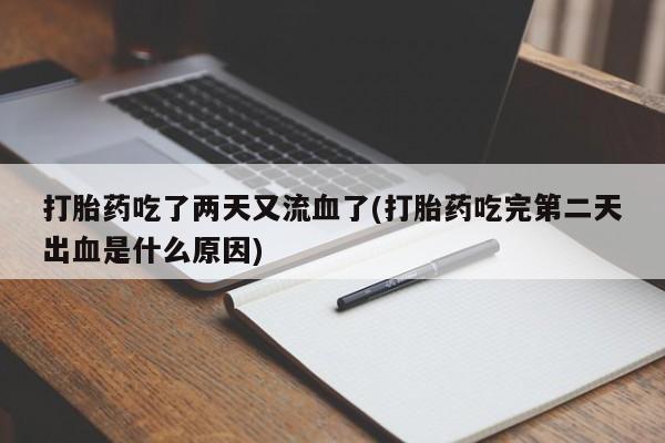 米非司酮片全国药店微信打胎药吃了两天又流血了(打胎药吃完第二天出血是什么原因)