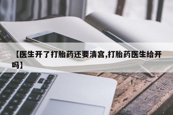 米非司酮片全国药店微信【医生开了打胎药还要清宫,打胎药医生给开吗】