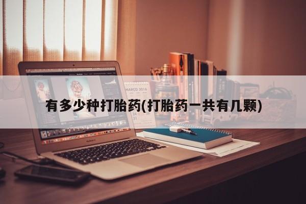 米非司酮片全国药店微信有多少种打胎药(打胎药一共有几颗)