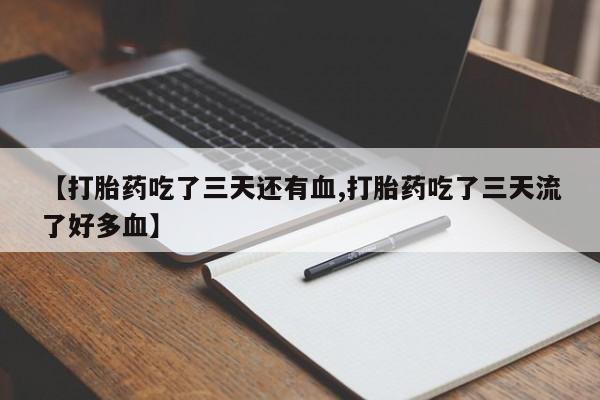 米非司酮片全国药店微信【打胎药吃了三天还有血,打胎药吃了三天流了好多血】