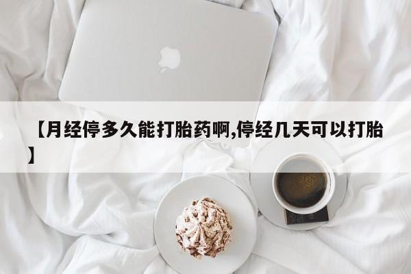 米非司酮片全国药店微信【月经停多久能打胎药啊,停经几天可以打胎】