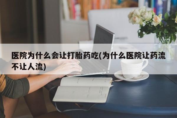 米非司酮片全国药店微信医院为什么会让打胎药吃(为什么医院让药流不让人流)