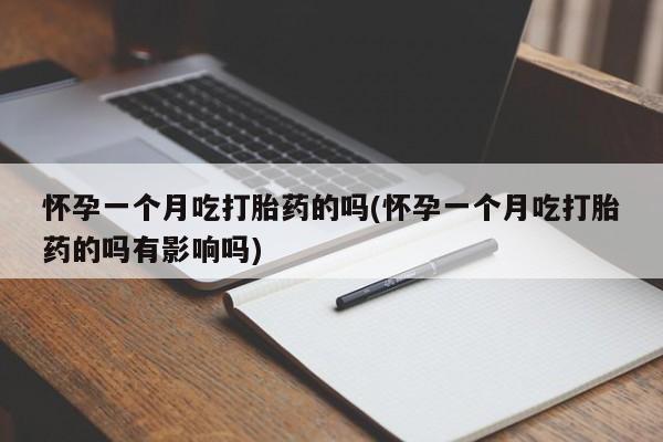 米非司酮片全国药店微信怀孕一个月吃打胎药的吗(怀孕一个月吃打胎药的吗有影响吗)