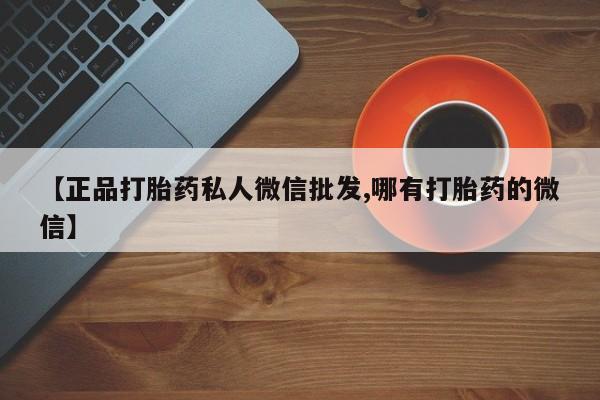 米非司酮片全国药店微信【正品打胎药私人微信批发,哪有打胎药的微信】