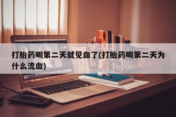 米非司酮片全国药店微信打胎药喝第二天就见血了(打胎药喝第二天为什么流血)