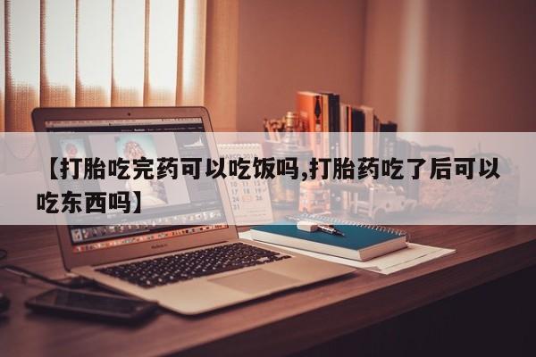 米非司酮片全国药店微信【打胎吃完药可以吃饭吗,打胎药吃了后可以吃东西吗】