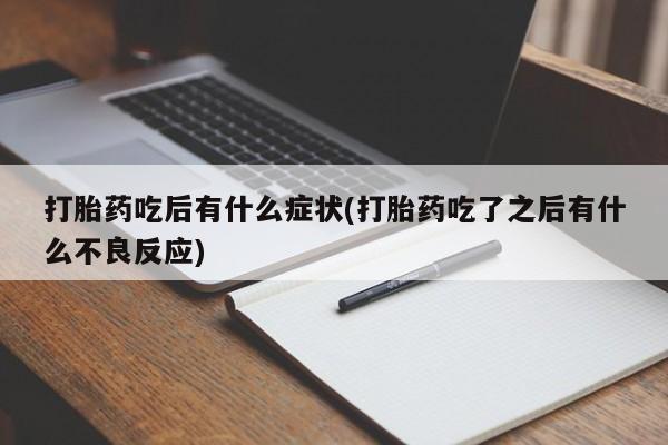 米非司酮片全国药店微信打胎药吃后有什么症状(打胎药吃了之后有什么不良反应)