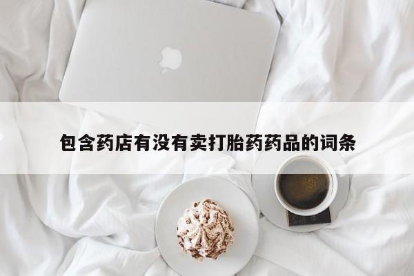 米非司酮片全国药店微信包含药店有没有卖打胎药药品的词条