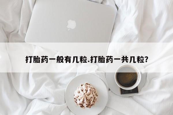 米非司酮片全国药店微信打胎药一般有几粒.打胎药一共几粒?