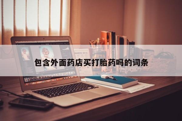 米非司酮片全国药店微信包含外面药店买打胎药吗的词条