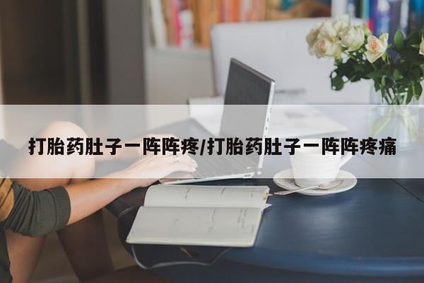 米非司酮片全国药店微信打胎药肚子一阵阵疼/打胎药肚子一阵阵疼痛