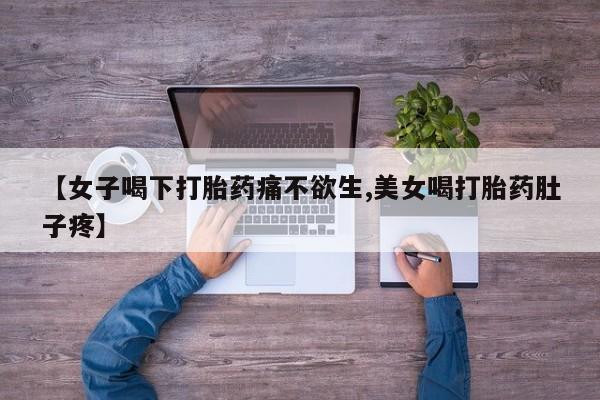 米非司酮片全国药店微信【女子喝下打胎药痛不欲生,美女喝打胎药肚子疼】