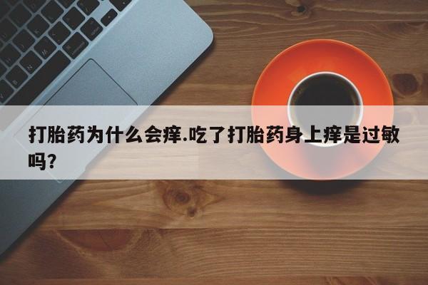 米非司酮片全国药店微信打胎药为什么会痒.吃了打胎药身上痒是过敏吗？