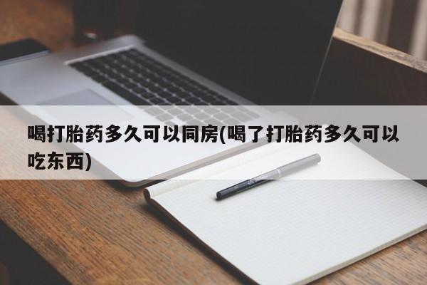 米非司酮片全国药店微信喝打胎药多久可以同房(喝了打胎药多久可以吃东西)
