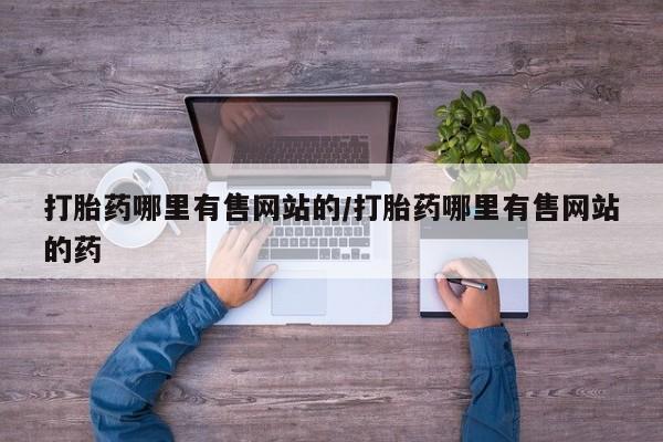 米非司酮片全国药店微信打胎药哪里有售网站的/打胎药哪里有售网站的药