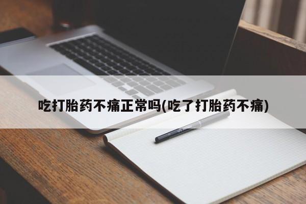 米非司酮片全国药店微信吃打胎药不痛正常吗(吃了打胎药不痛)